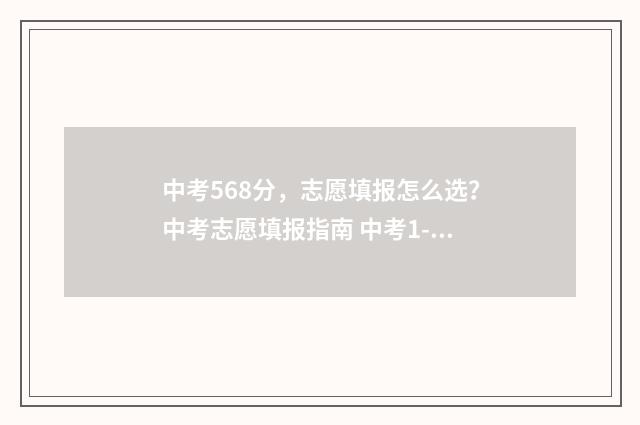 中考568分，志愿填报怎么选？中考志愿填报指南 中考1-15志愿录取顺序