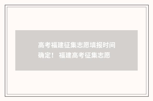 高考福建征集志愿填报时间确定！ 福建高考征集志愿
