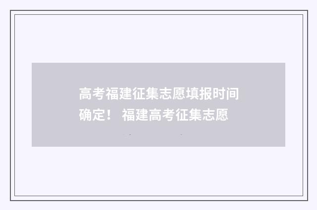 高考福建征集志愿填报时间确定！ 福建高考征集志愿
