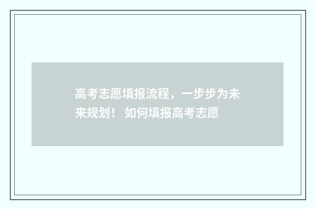 高考志愿填报流程,一步步为未来规划! 如何填报高考志愿