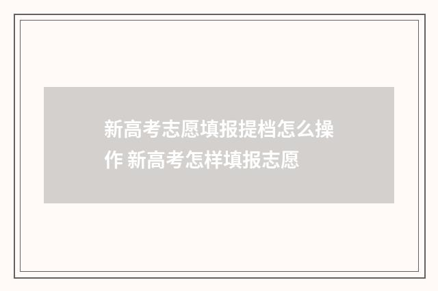 新高考志愿填报提档怎么操作 新高考怎样填报志愿