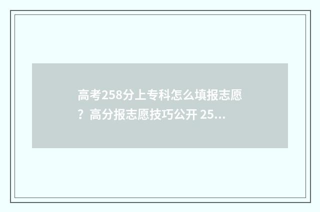 高考258分上专科怎么填报志愿?高分报志愿技巧公开 253分的专科