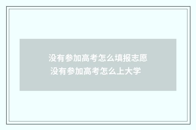 没有参加高考怎么填报志愿 没有参加高考怎么上大学