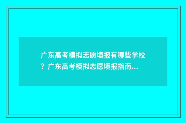 广东高考模拟志愿填报有哪些学校?广东高考模拟志愿填报指南 广东高考模拟志愿填报网站