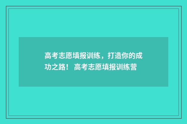 高考志愿填报训练,打造你的成功之路! 高考志愿填报训练营