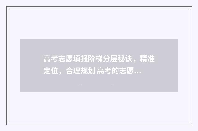 高考志愿填报阶梯分层秘诀，精准定位，合理规划 高考的志愿填报