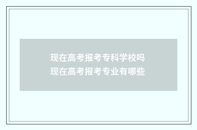 现在高考报考专科学校吗 现在高考报考专业有哪些