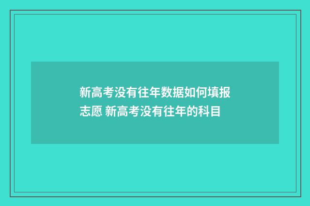 新高考没有往年数据如何填报志愿 新高考没有往年的科目