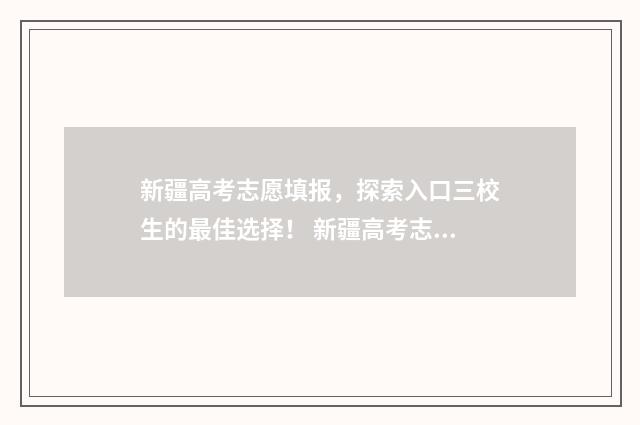 新疆高考志愿填报，探索入口三校生的最佳选择！ 新疆高考志愿填报录取时间