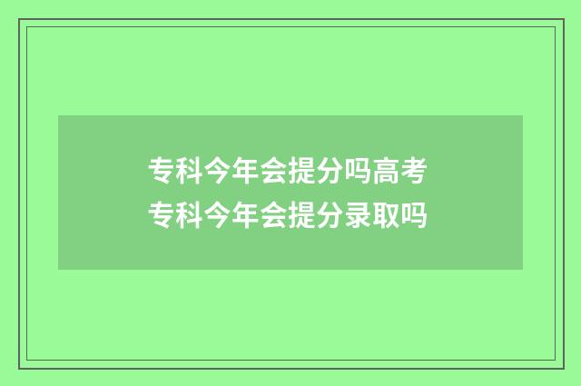 专科今年会提分吗高考 专科今年会提分录取吗