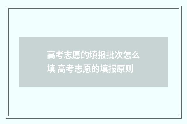 高考志愿的填报批次怎么填 高考志愿的填报原则