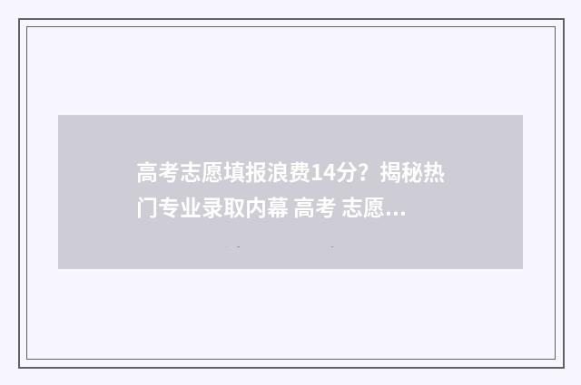 高考志愿填报浪费14分？揭秘热门专业录取内幕 高考 志愿填报