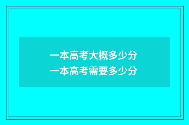 一本高考大概多少分 一本高考需要多少分
