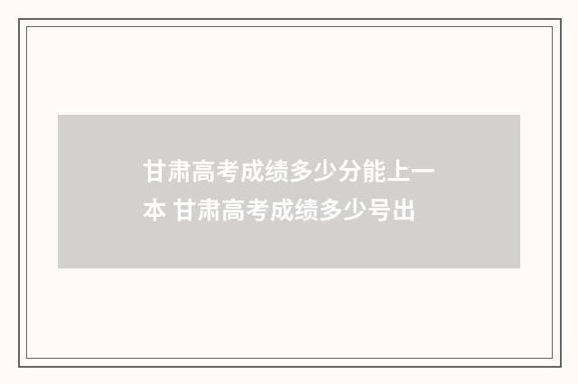 甘肃高考成绩多少分能上一本 甘肃高考成绩多少号出