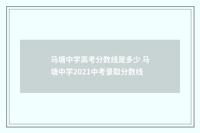 马塘中学高考分数线是多少 马塘中学2021中考录取分数线