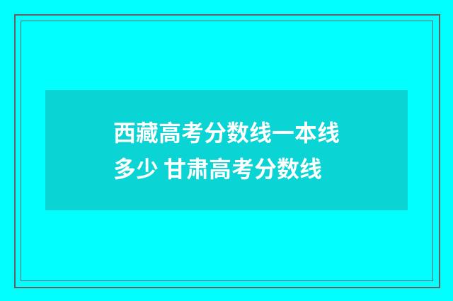 西藏高考分数线一本线多少 甘肃高考分数线