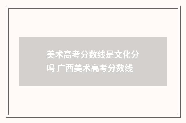 美术高考分数线是文化分吗 广西美术高考分数线