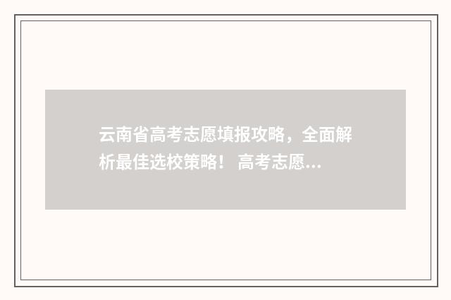 云南省高考志愿填报攻略，全面解析最佳选校策略！ 高考志愿报几个学校