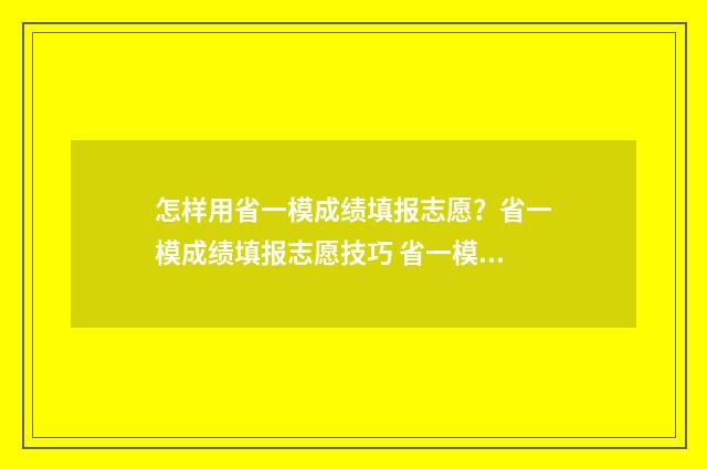 怎样用省一模成绩填报志愿？省一模成绩填报志愿技巧 省一模成绩查询