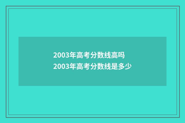 2003年高考分数线高吗 2003年高考分数线是多少