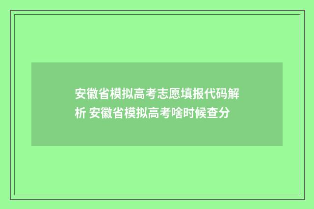 安徽省模拟高考志愿填报代码解析 安徽省模拟高考啥时候查分
