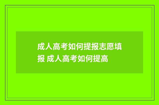 成人高考如何提报志愿填报 成人高考如何提高
