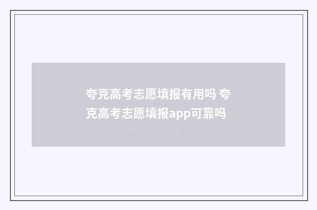 夸克高考志愿填报有用吗 夸克高考志愿填报app可靠吗