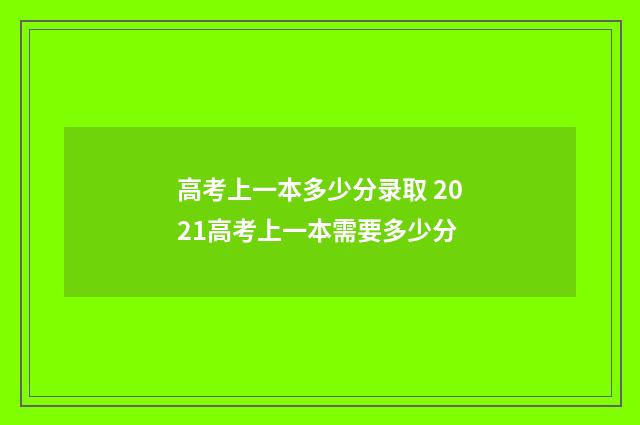 高考上一本多少分录取 2021高考上一本需要多少分