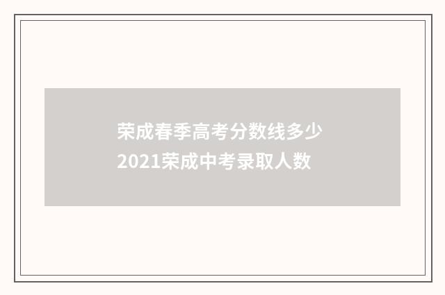 荣成春季高考分数线多少 2021荣成中考录取人数