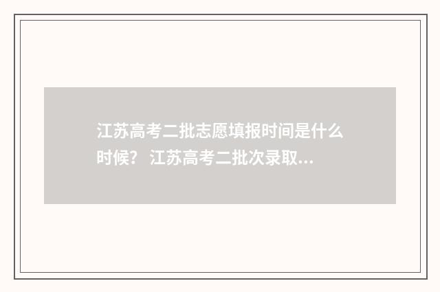 江苏高考二批志愿填报时间是什么时候? 江苏高考二批次录取时间
