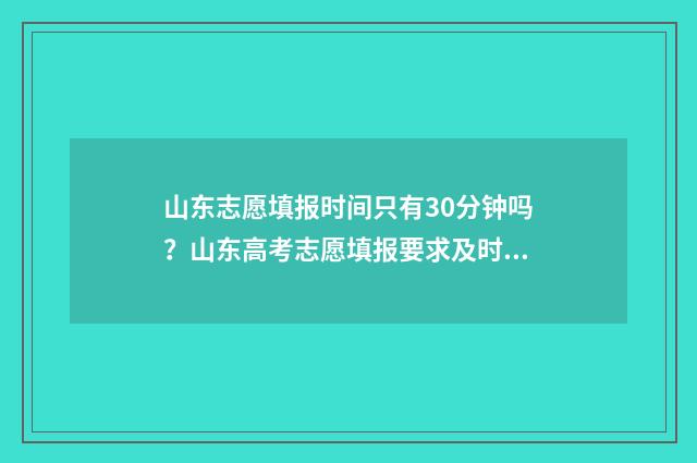 山东志愿填报时间只有30分钟吗?山东高考志愿填报要求及时间安排 山东志愿填报时间公布