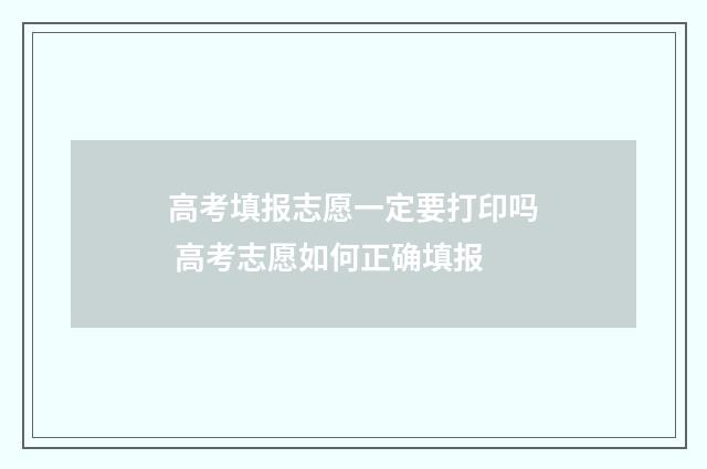 高考填报志愿一定要打印吗 高考志愿如何正确填报