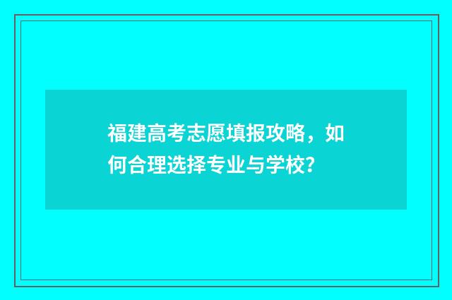 福建高考志愿填报攻略,如何合理选择专业与学校?