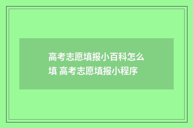 高考志愿填报小百科怎么填 高考志愿填报小程序