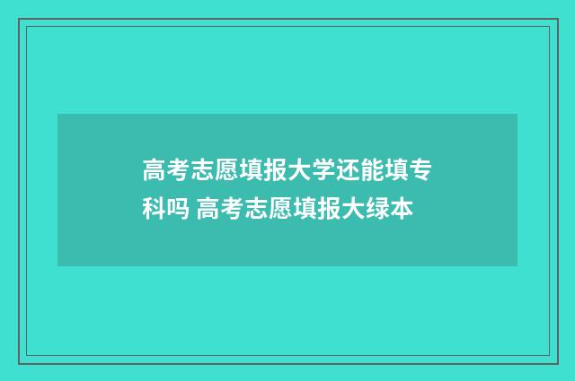 高考志愿填报大学还能填专科吗 高考志愿填报大绿本