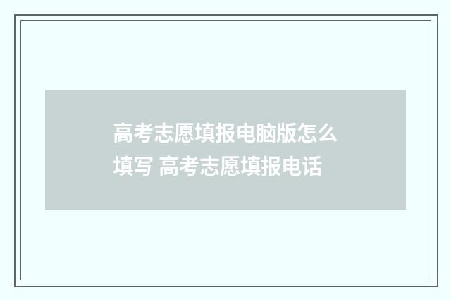 高考志愿填报电脑版怎么填写 高考志愿填报电话