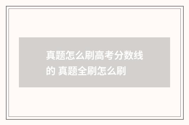 真题怎么刷高考分数线的 真题全刷怎么刷