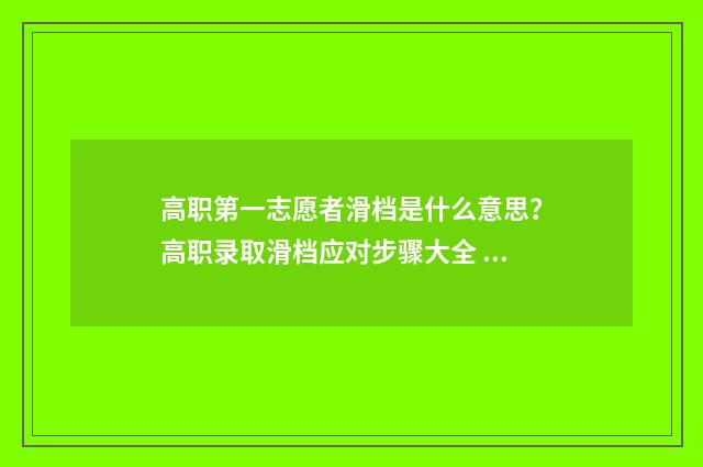 高职第一志愿者滑档是什么意思?高职录取滑档应对步骤大全 高职高专第一志愿和第二志愿如何填报