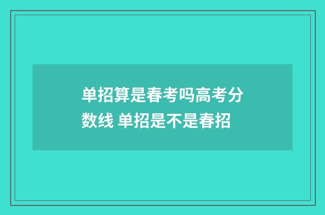 单招算是春考吗高考分数线 单招是不是春招