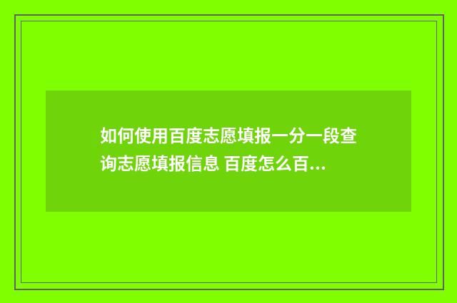 如何使用百度志愿填报一分一段查询志愿填报信息 百度怎么百度