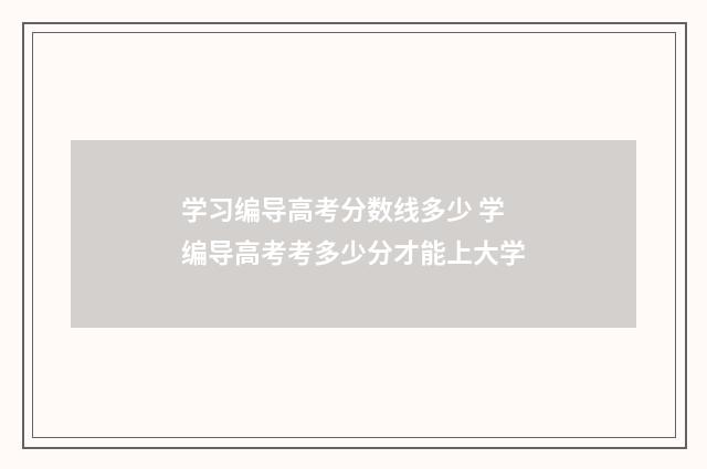 学习编导高考分数线多少 学编导高考考多少分才能上大学