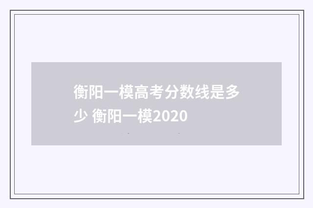 衡阳一模高考分数线是多少 衡阳一模2020