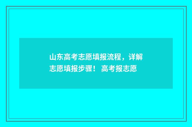山东高考志愿填报流程,详解志愿填报步骤! 高考报志愿