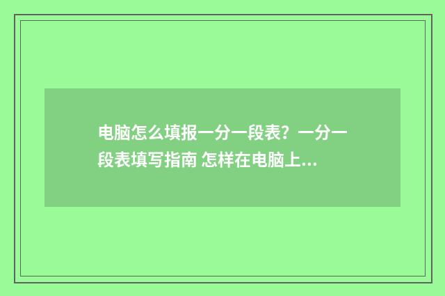 电脑怎么填报一分一段表?一分一段表填写指南 怎样在电脑上写报表