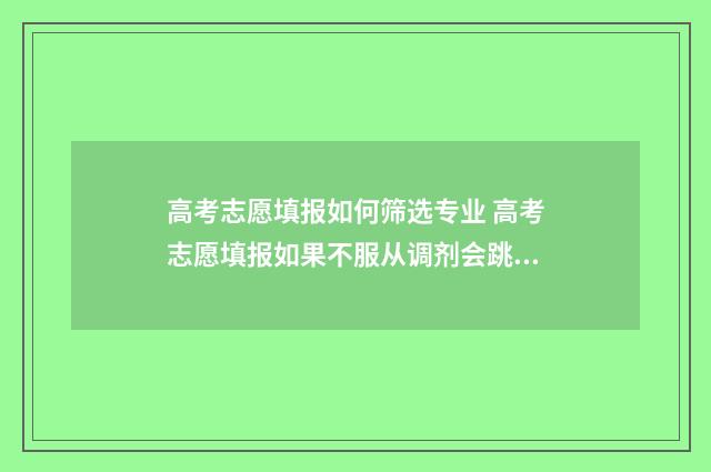 高考志愿填报如何筛选专业 高考志愿填报如果不服从调剂会跳到下一个志愿吗