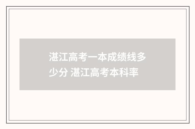 湛江高考一本成绩线多少分 湛江高考本科率