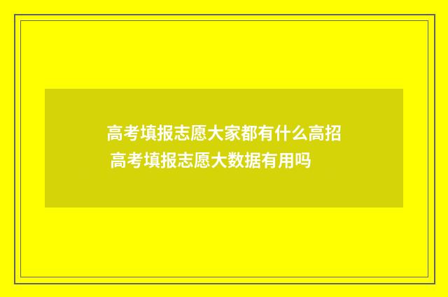 高考填报志愿大家都有什么高招 高考填报志愿大数据有用吗