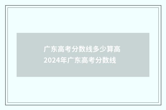 广东高考分数线多少算高 2024年广东高考分数线