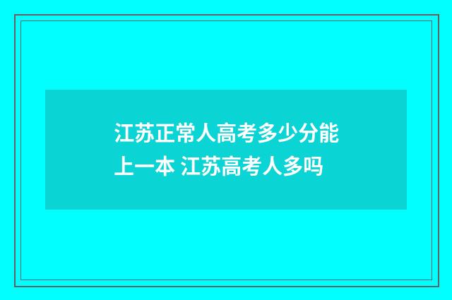 江苏正常人高考多少分能上一本 江苏高考人多吗
