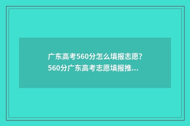 广东高考560分怎么填报志愿？560分广东高考志愿填报推荐 2021年广东高考560分是什么水平